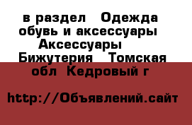  в раздел : Одежда, обувь и аксессуары » Аксессуары »  » Бижутерия . Томская обл.,Кедровый г.